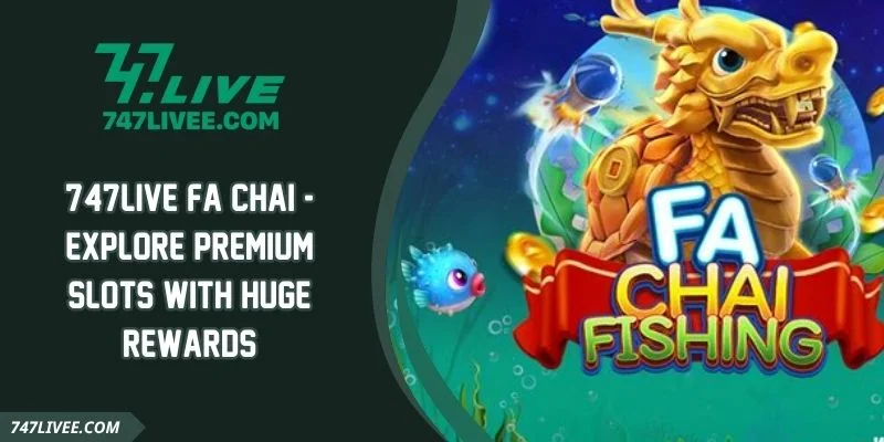 747live FA CHAI - Explore Premium Slots With Huge Rewards